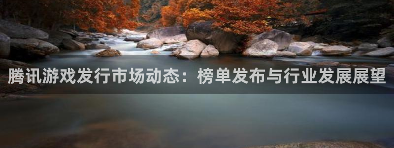 四川杏耀科技有限公司怎么样：腾讯游戏发行市场动态：榜单发布与行业发展展望