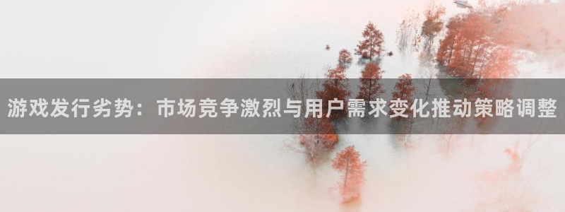 杏耀红酒怎么样：游戏发行劣势：市场竞争激烈与用户需求变化推动策略调整